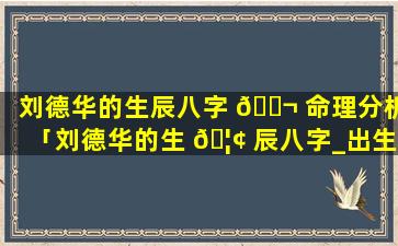 刘德华的生辰八字 🐬 命理分析「刘德华的生 🦢 辰八字_出生日期」